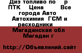 Диз.топливо по 30 р. ПТК. › Цена ­ 30 - Все города Авто » Автохимия, ГСМ и расходники   . Магаданская обл.,Магадан г.